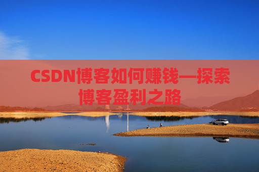 CSDN博客如何赚钱—探索博客盈利之路